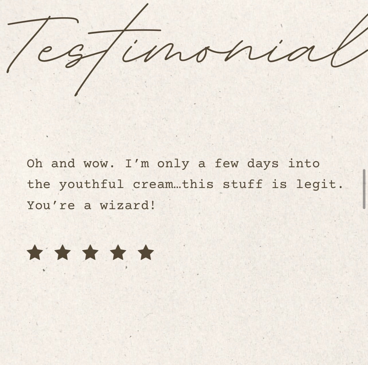 Typed customer testimonial on a neutral background, reading: 'Oh and wow. I’m only a few days into the youthful cream…this stuff is legit. You’re a wizard!' followed by a 5-star rating.